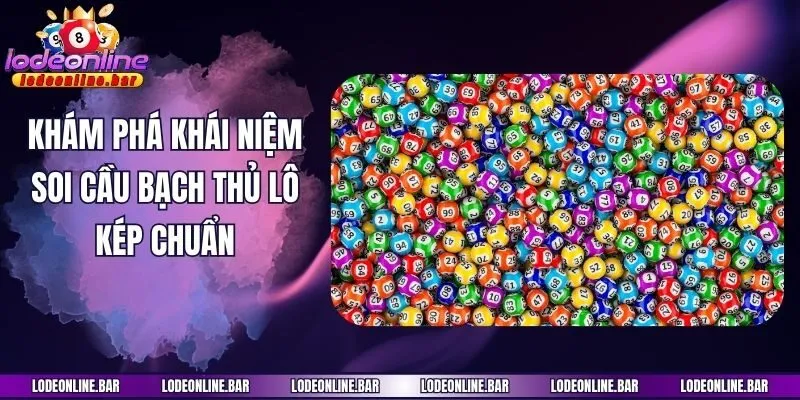 Khám phá khái niệm soi cầu bạch thủ lô kép chuẩn