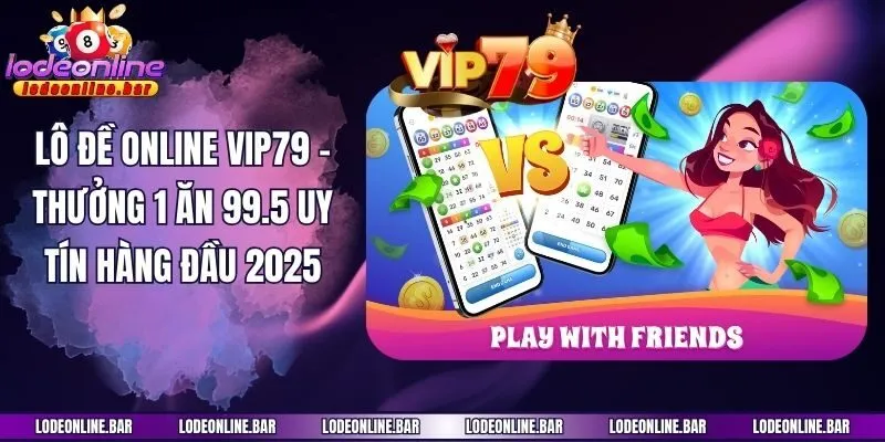 Lô Đề Online Vip79 - Thưởng 1 Ăn 99.5 Uy Tín Hàng Đầu 2025