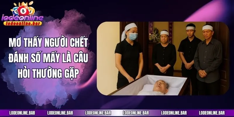 Mơ thấy người chết đánh số mấy là câu hỏi thường gặp